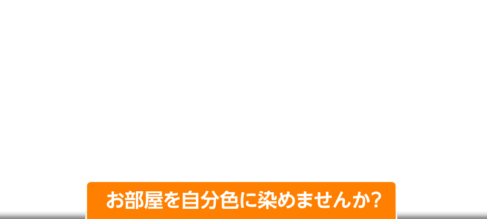 お部屋を自分色に染めませんか?