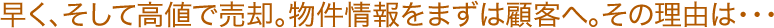 早く、そして高値で売却。物件情報をまずは顧客へ。その理由は・・・