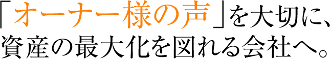 「オーナー様の声」を大切に、資産の最大化を図れる会社へ。